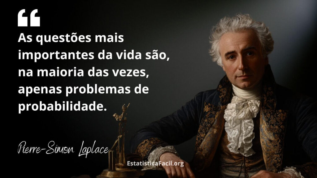 As questões mais importantes da vida são, na maioria das vezes, apenas problemas de probabilidade. Pierre-Simon Laplace