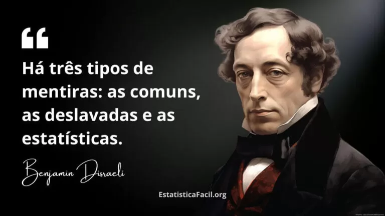 Há três tipos de mentiras as comuns, as deslavadas e as estatísticas - Benjamin Disraeli